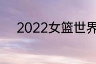 2022女篮世界杯4强都有哪些队