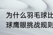 为什么羽毛球比赛只能挑战2次（羽毛球鹰眼挑战规则是什么）