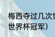 梅西夺过几次世界杯（阿根廷有几个世界杯冠军）