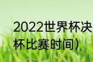 2022世界杯决赛几比几（2022世界杯比赛时间）