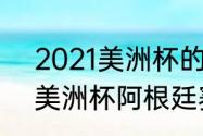 2021美洲杯的时间和地点（2021年美洲杯阿根廷赛程）