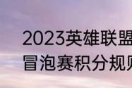 2023英雄联盟冒泡赛什么赛制（lpl冒泡赛积分规则）