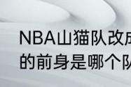 NBA山猫队改成什么了（nba山猫队的前身是哪个队）