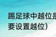 踢足球中越位是什麽意思啊（为什么要设置越位）