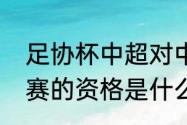 足协杯中超对中乙规则（参加亚冠联赛的资格是什么）