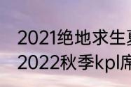 2021绝地求生夏季赛什么时候开始（2022秋季kpl席位赛开始时间）