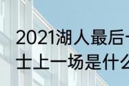 2021湖人最后一场是哪天（湖人vs勇士上一场是什么时候）