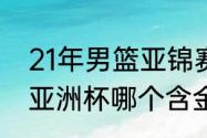 21年男篮亚锦赛名次（男篮亚锦赛和亚洲杯哪个含金量高）