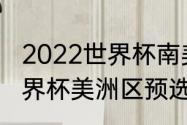 2022世界杯南美预选赛还有几场（世界杯美洲区预选赛一共几轮）