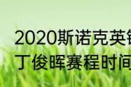 2020斯诺克英锦赛丁俊晖比赛时间（丁俊晖赛程时间）