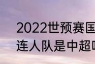 2022世预赛国足球衣19号是谁（大连人队是中超吗）