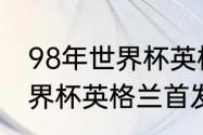 98年世界杯英格兰主力阵容（法国世界杯英格兰首发阵容）