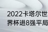 2022卡塔尔世界杯8强对阵规则（世界杯进8强平局咋算）