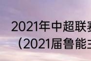 2021年中超联赛鲁能泰山的全部比赛（2021届鲁能主教练是谁）