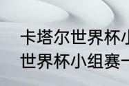 卡塔尔世界杯小组赛多少场（卡塔尔世界杯小组赛一共多少轮）