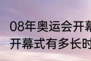 08年奥运会开幕式时间（08年奥运会开幕式有多长时间）