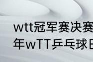 wtt冠军赛决赛与半决赛赛程（2022年wTT乒乓球日本站抽签）