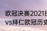 欧冠决赛2021巴黎vs拜仁时间（巴黎vs拜仁欧冠历史战绩）