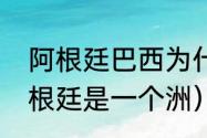 阿根廷巴西为什么是宿敌（巴西和阿根廷是一个洲）