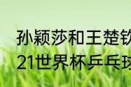 孙颖莎和王楚钦晚上还有比赛吗（2021世界杯乒乓球决赛赛程安排）