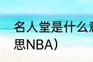 名人堂是什么意思（名人堂是什么意思NBA）