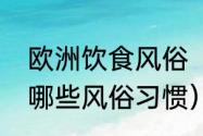 欧洲饮食风俗（接待西班牙人应注意哪些风俗习惯）