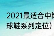 2021最适合中锋的足球鞋（安踏各篮球鞋系列定位）