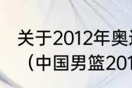 关于2012年奥运会篮球总决赛的简述（中国男篮2012年战绩）