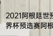 2021阿根廷世预赛出线没（2021年世界杯预选赛阿根廷战绩）