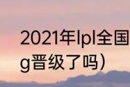 2021年lpl全国总决赛（2021总决赛ig晋级了吗）