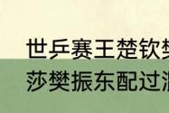 世乒赛王楚钦樊振东双打时间（孙颖莎樊振东配过混双吗）