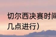 切尔西决赛时间（2021欧冠决赛时间几点进行）