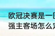 欧冠决赛是一回合定胜负吗（欧冠四强主客场怎么定）