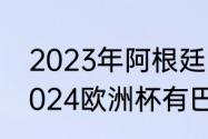 2023年阿根廷国家队比赛有哪些（2024欧洲杯有巴西吗）