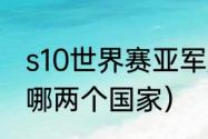 s10世界赛亚军是谁（s10全球总决赛哪两个国家）