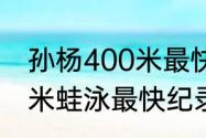 孙杨400米最快纪录是多少（孙杨50米蛙泳最快纪录）