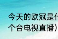 今天的欧冠是什么意思（欧冠决赛哪个台电视直播）