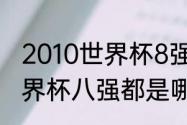 2010世界杯8强比分详情（2010年世界杯八强都是哪国）