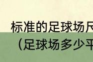 标准的足球场尺寸是多大?有几种标准（足球场多少平方米）