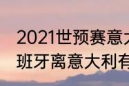 2021世预赛意大利对西班牙赛果（西班牙离意大利有多远）