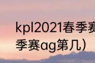 kpl2021春季赛ag第几（kpl2021春季赛ag第几）