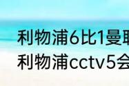 利物浦6比1曼联是什么时候（曼联vs利物浦cctv5会直播吗）