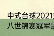 中式台球2021排名冠军是谁（中式黑八世锦赛冠军是谁谁）