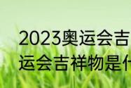 2023奥运会吉祥物是什么（2023奥运会吉祥物是什么）