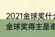 2021金球奖什么时候前三名（2021年金球奖得主是谁）