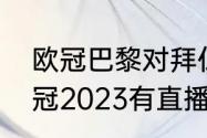 欧冠巴黎对拜仁时间（巴黎对拜仁欧冠2023有直播吗）