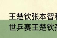 王楚钦张本智和比赛时间地点（德班世乒赛王楚钦孙颖莎混双参加吗）