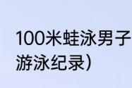 100米蛙泳男子世界纪录（世界100米游泳纪录）