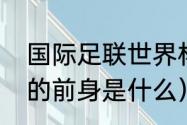 国际足联世界杯奖杯名字（大力神杯的前身是什么）