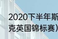 2020下半年斯诺克赛程（2020斯诺克英国锦标赛）